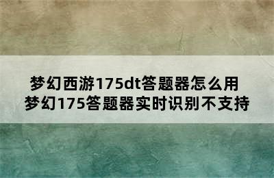 梦幻西游175dt答题器怎么用 梦幻175答题器实时识别不支持